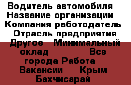 Водитель автомобиля › Название организации ­ Компания-работодатель › Отрасль предприятия ­ Другое › Минимальный оклад ­ 10 000 - Все города Работа » Вакансии   . Крым,Бахчисарай